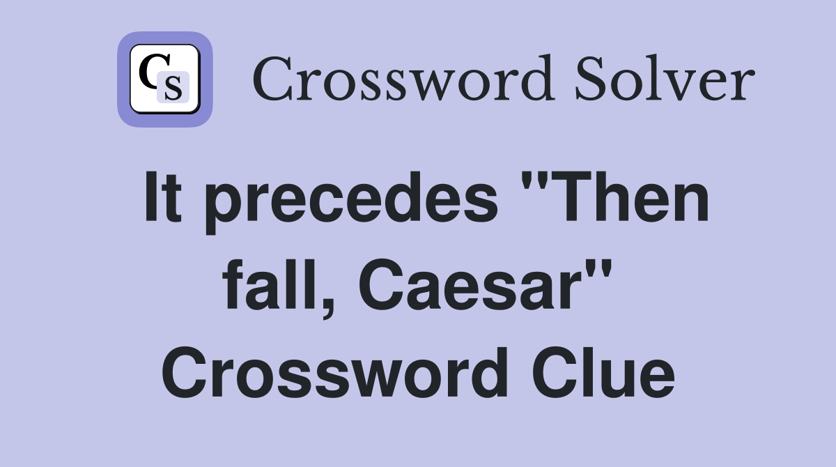 It precedes "Then fall, Caesar" Crossword Clue