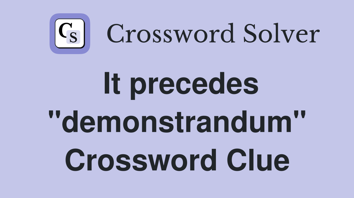 It precedes "demonstrandum" Crossword Clue