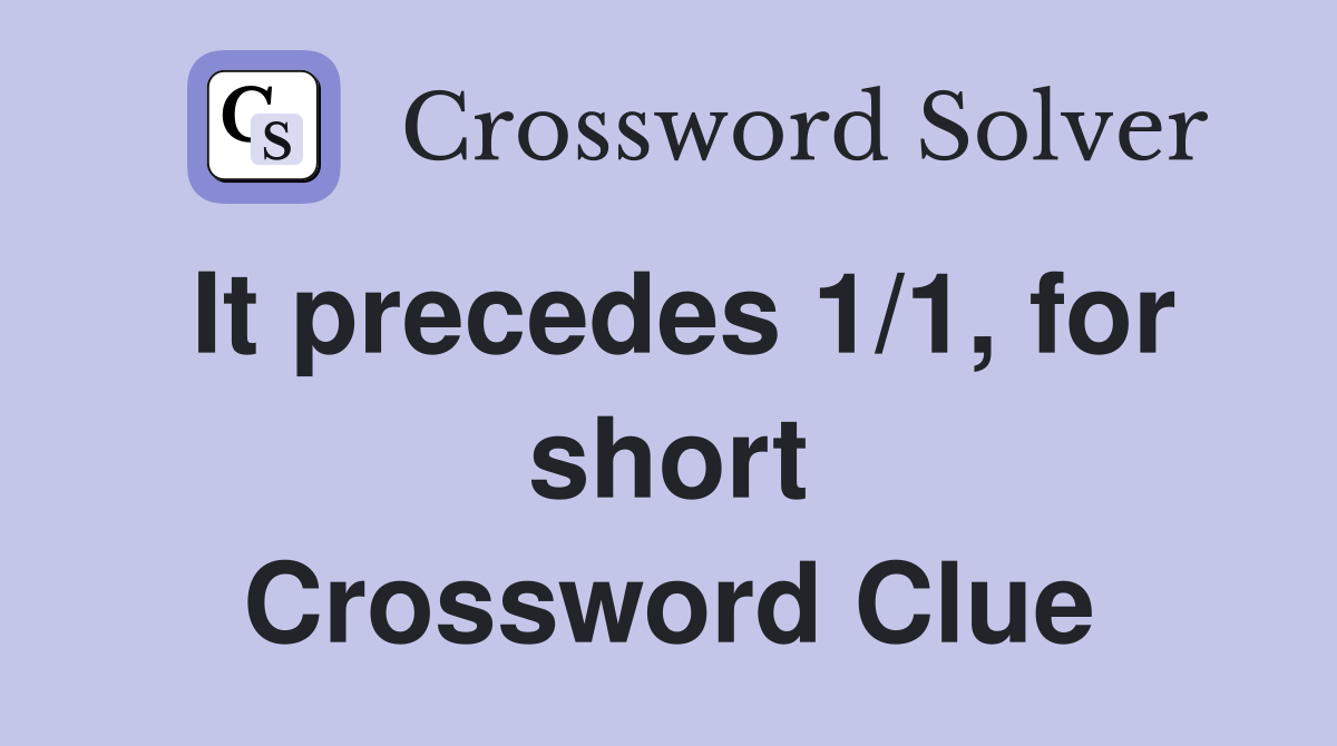 It precedes 1/1, for short Crossword Clue