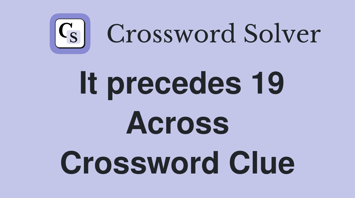 It precedes 19 Across Crossword Clue