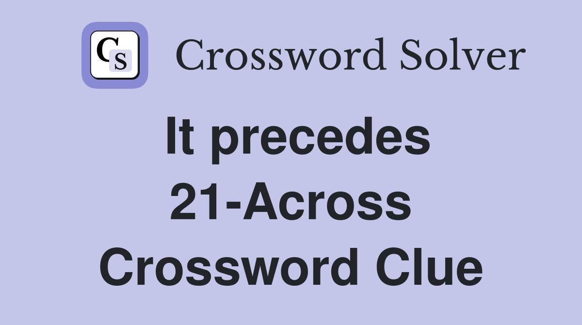 It precedes 21-Across Crossword Clue