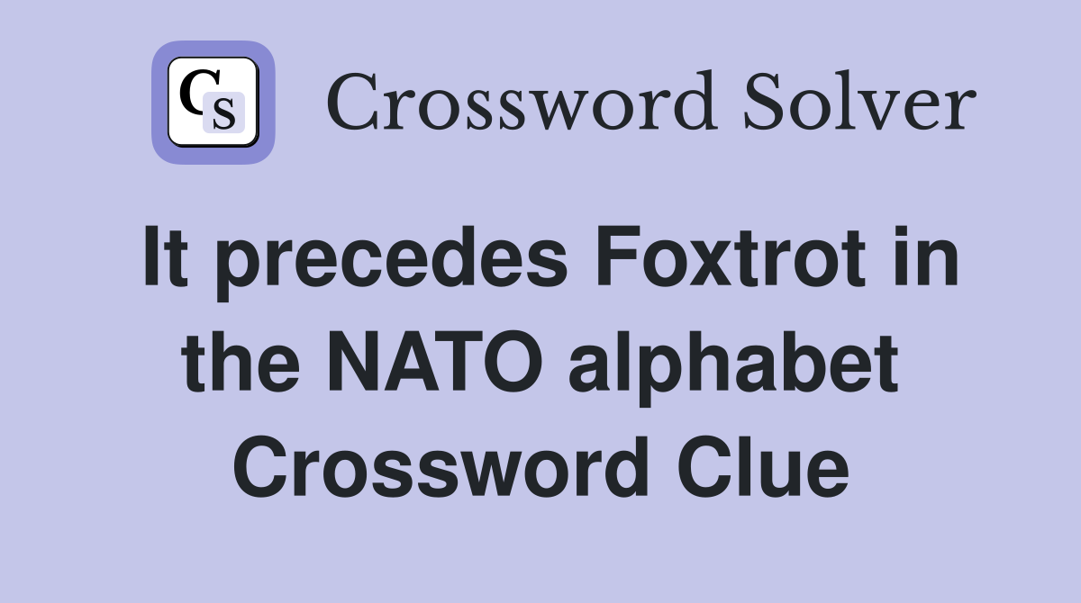 It precedes Foxtrot in the NATO alphabet Crossword Clue