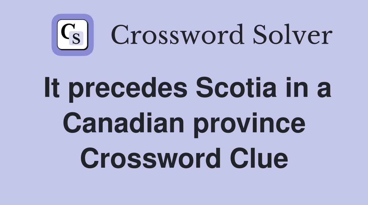 It precedes Scotia in a Canadian province Crossword Clue