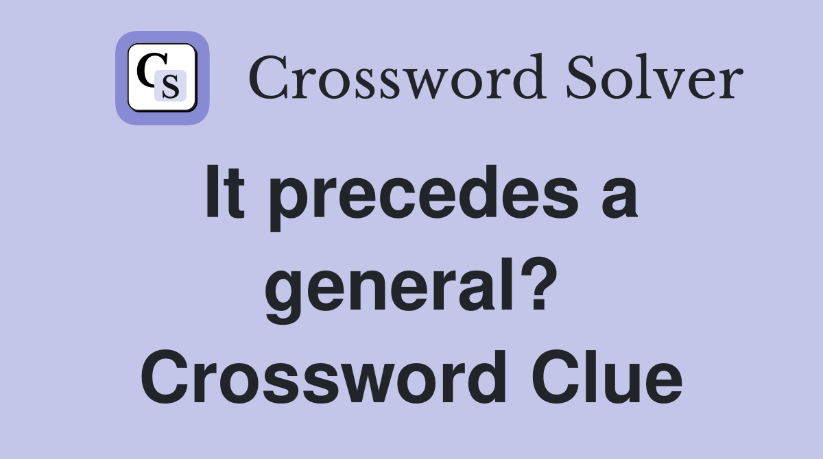 It precedes a general? Crossword Clue