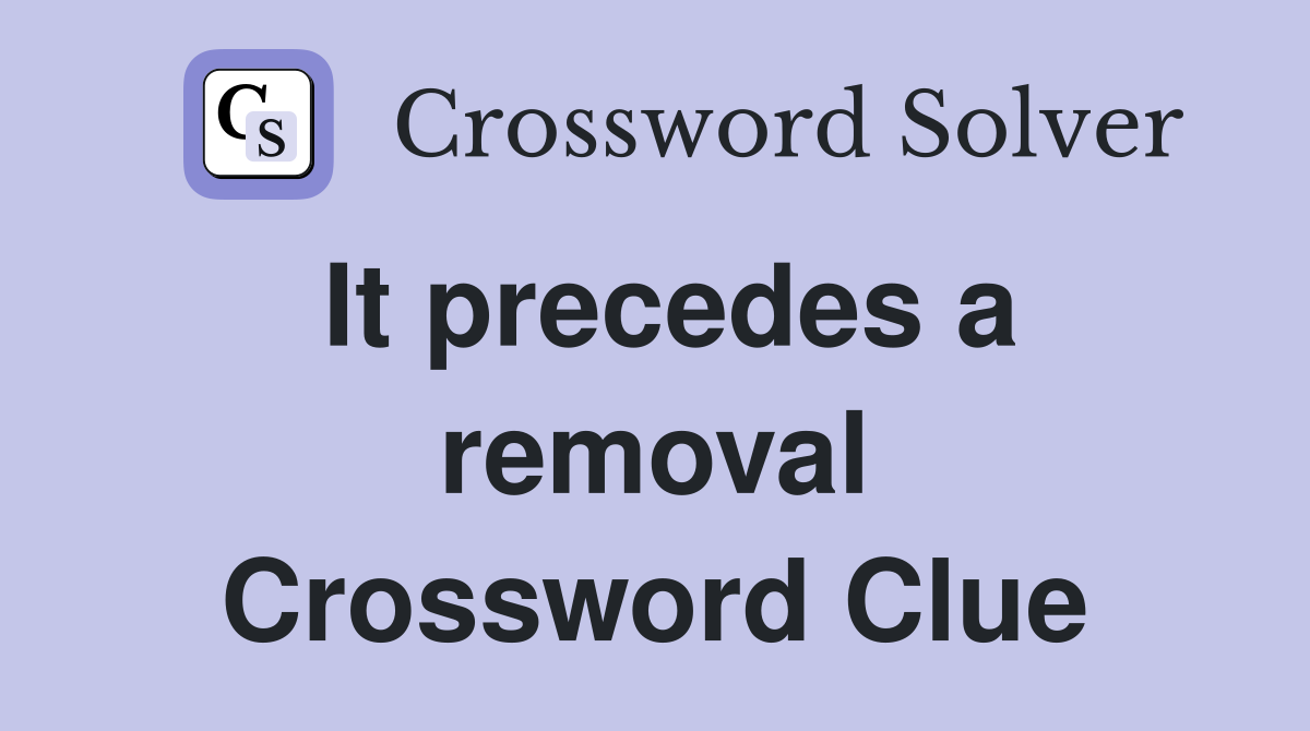 It precedes a removal Crossword Clue