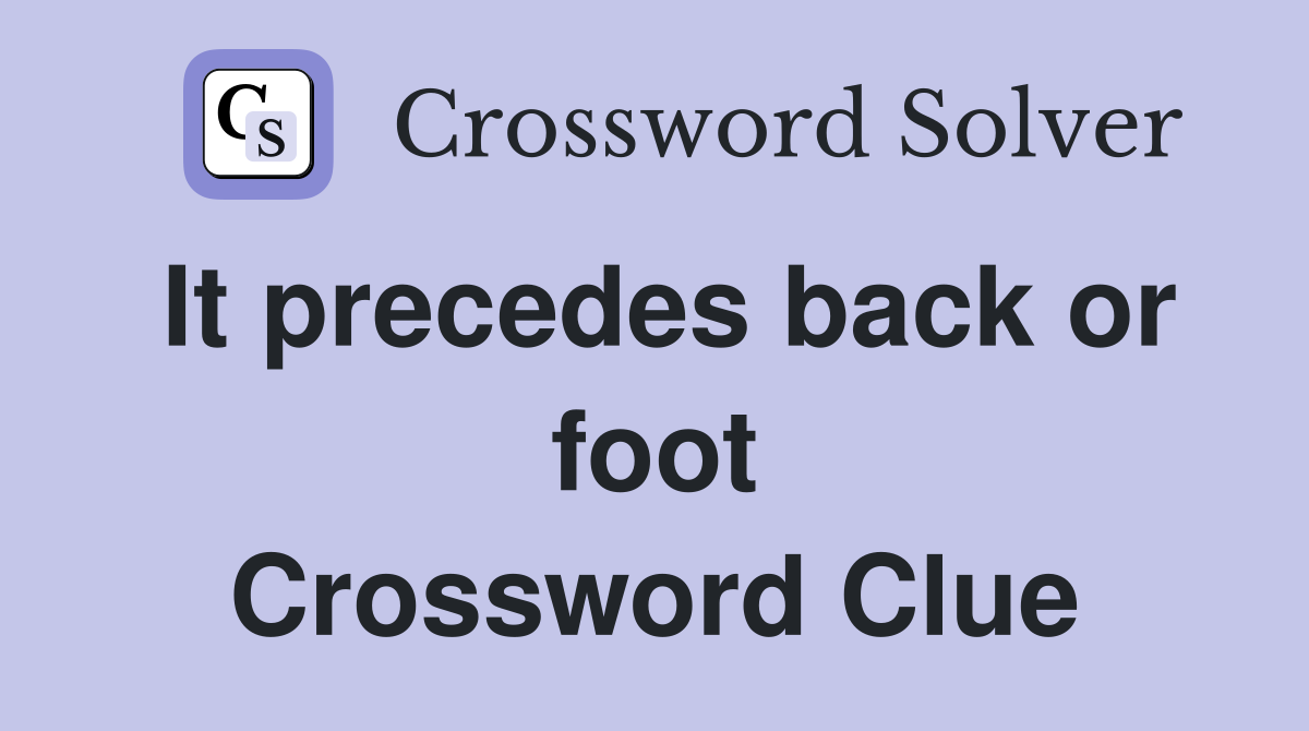 It precedes back or foot Crossword Clue