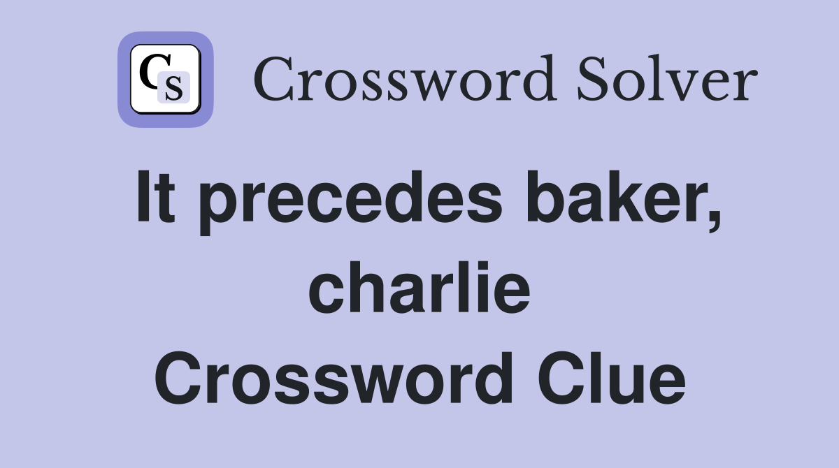 It precedes baker, charlie Crossword Clue