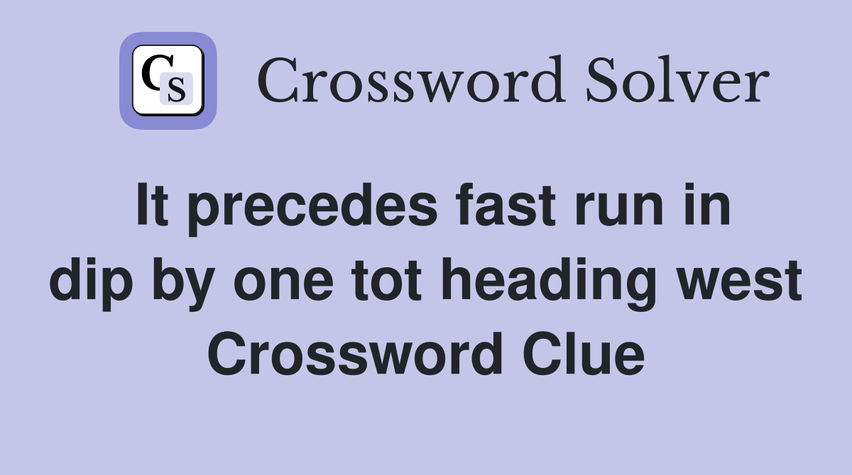 It precedes fast run in dip by one tot heading west Crossword Clue