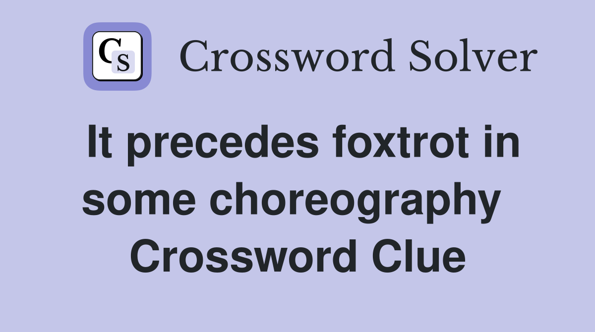 It precedes foxtrot in some choreography  Crossword Clue