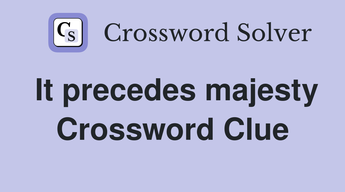 It precedes majesty Crossword Clue