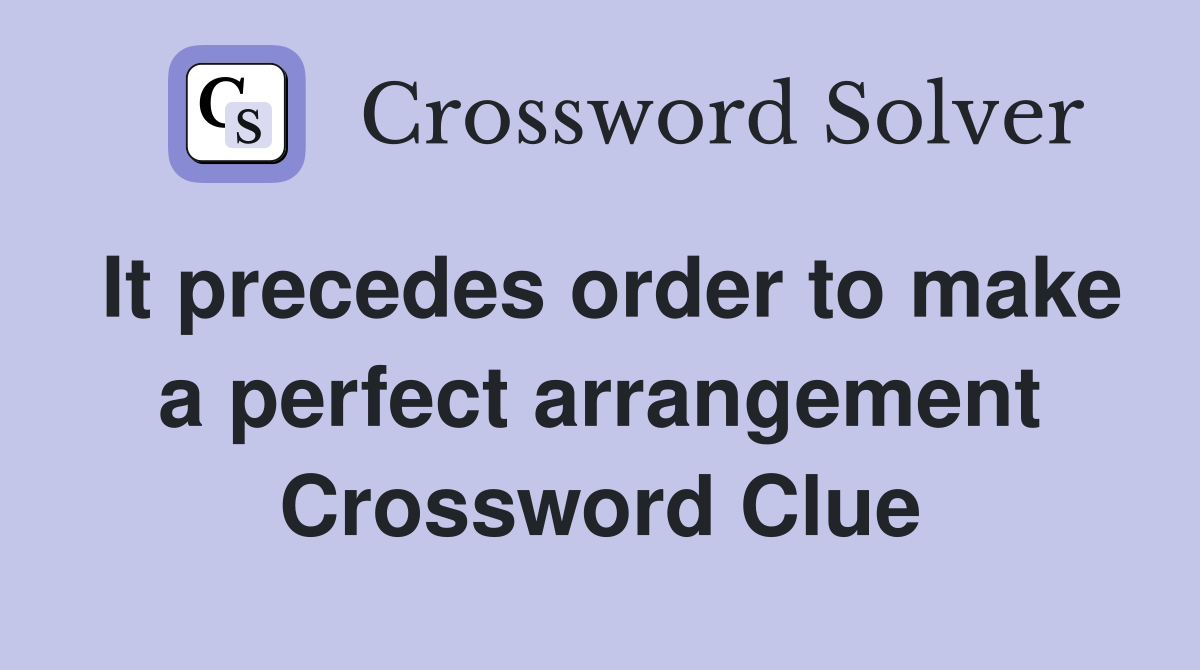 It precedes order to make a perfect arrangement Crossword Clue