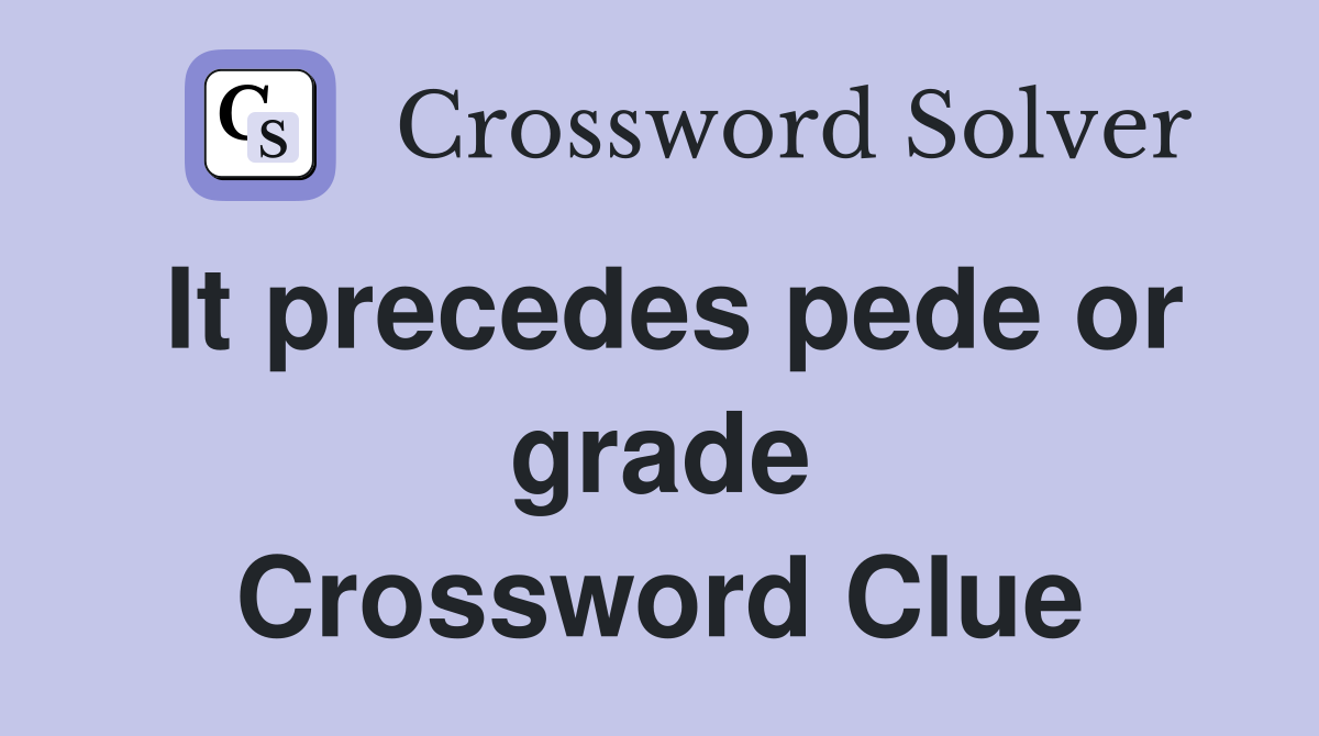 It precedes pede or grade Crossword Clue