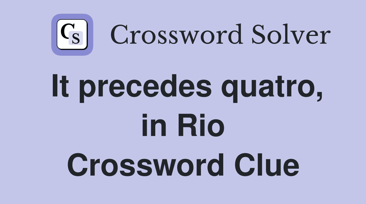 It precedes quatro, in Rio Crossword Clue