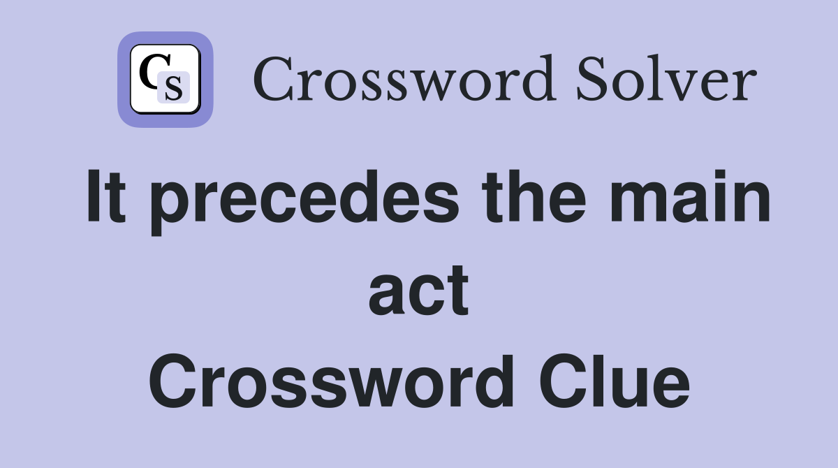 It precedes the main act Crossword Clue