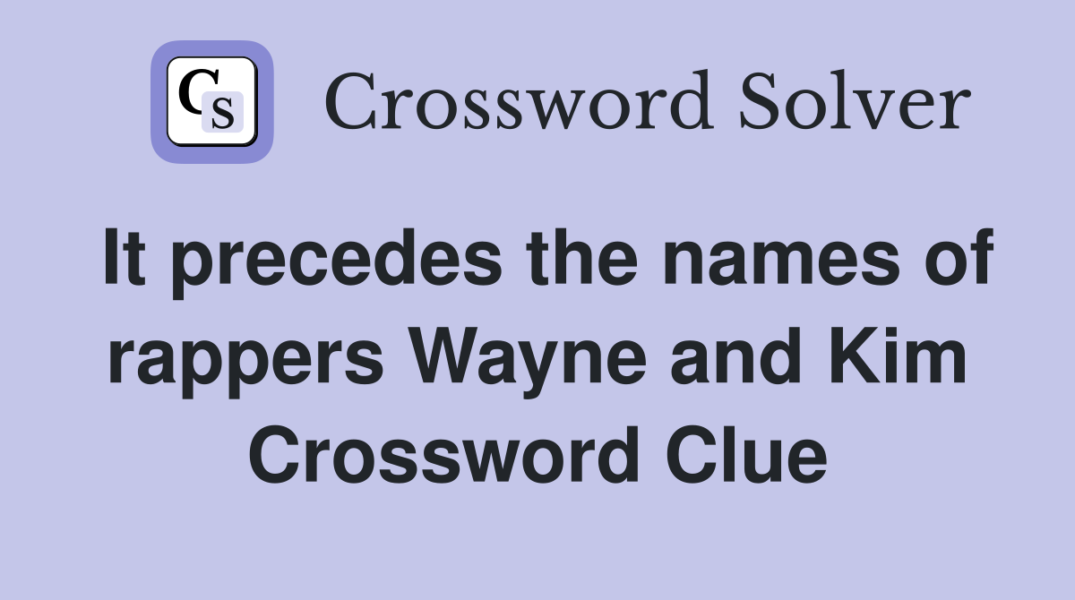 It precedes the names of rappers Wayne and Kim Crossword Clue