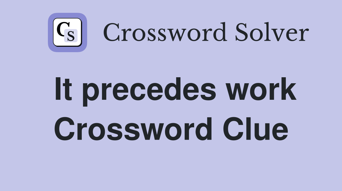 It precedes work Crossword Clue