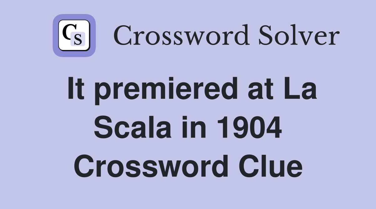 It premiered at La Scala in 1904 Crossword Clue