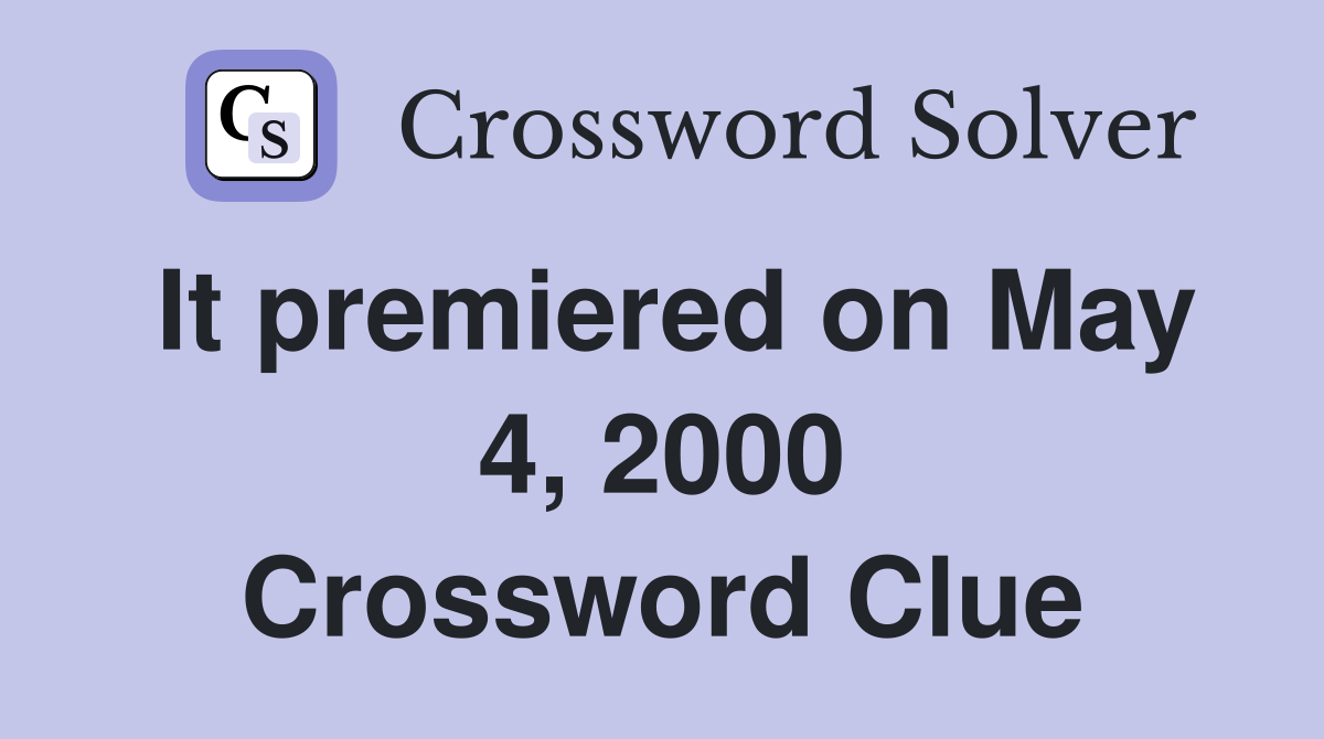 It premiered on May 4, 2000 Crossword Clue