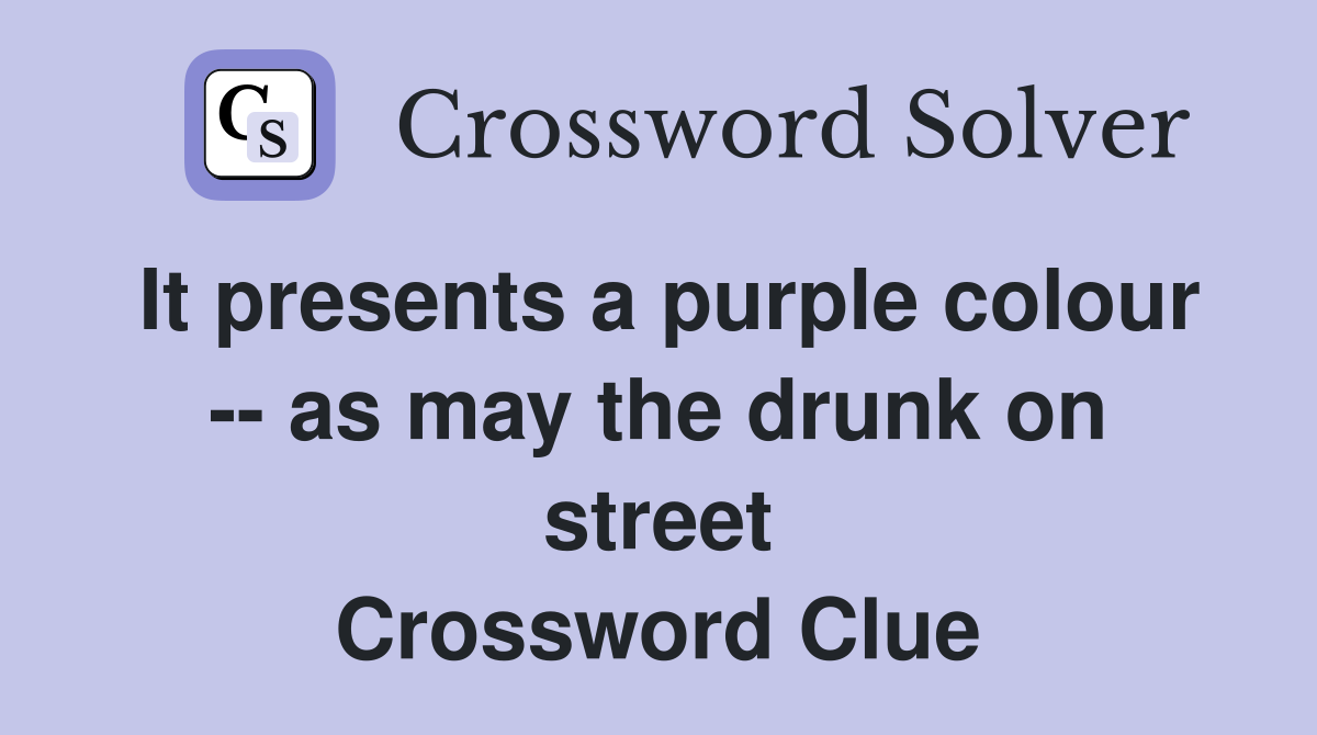 It presents a purple colour -- as may the drunk on street Crossword Clue