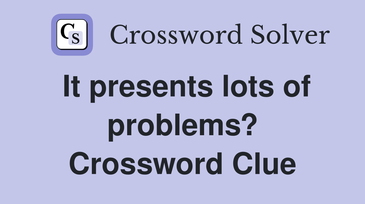 It presents lots of problems? Crossword Clue
