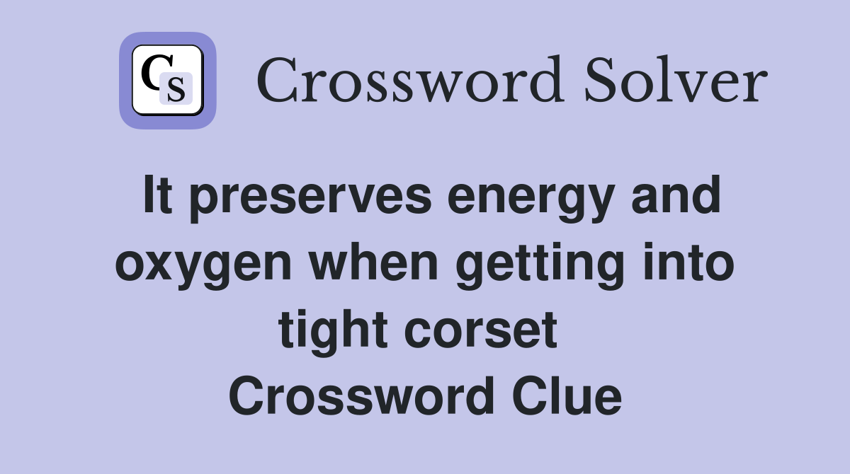 It preserves energy and oxygen when getting into tight corset  Crossword Clue