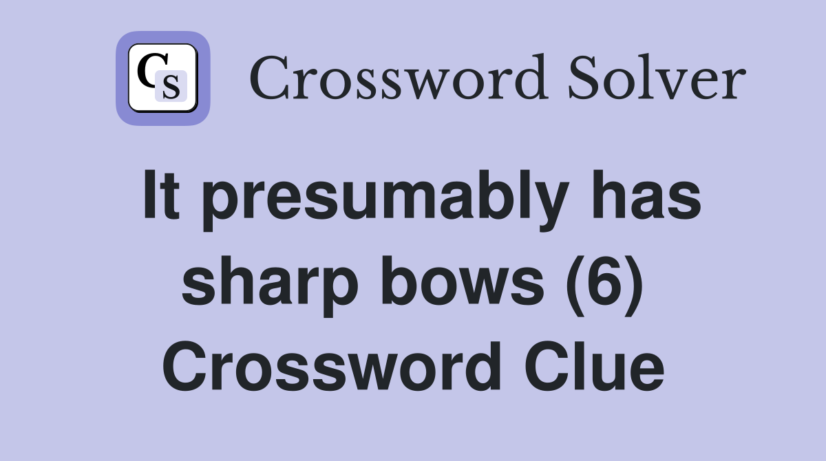 It presumably has sharp bows (6) Crossword Clue