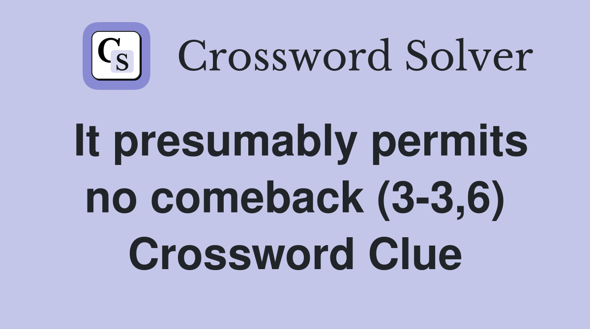 It presumably permits no comeback (3-3,6) Crossword Clue