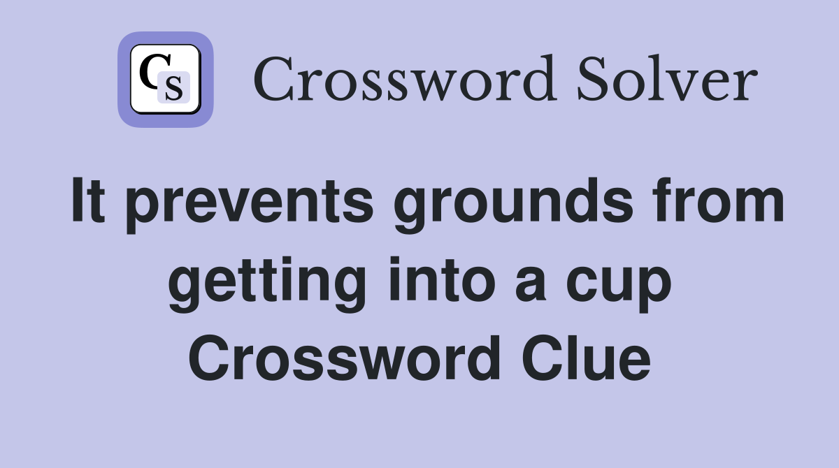 It prevents grounds from getting into a cup Crossword Clue
