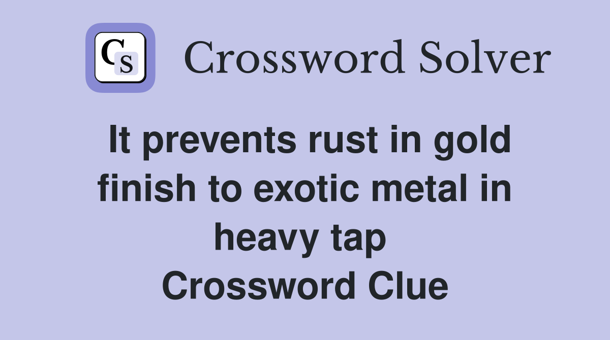 It prevents rust in gold finish to exotic metal in heavy tap  Crossword Clue