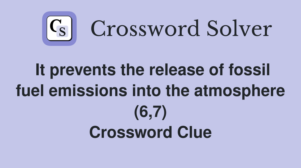 It prevents the release of fossil fuel emissions into the atmosphere (6,7) Crossword Clue