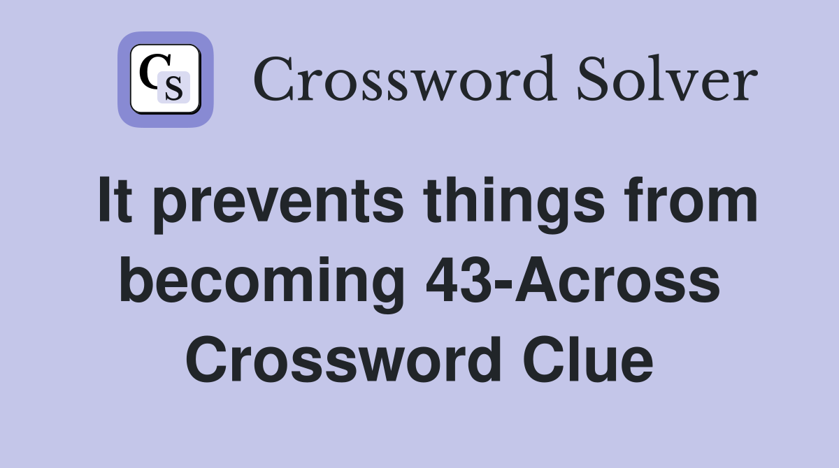 It prevents things from becoming 43-Across Crossword Clue