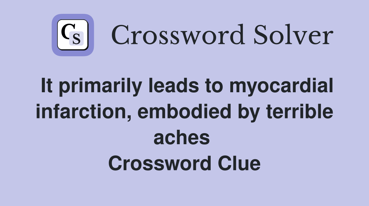 It primarily leads to myocardial infarction, embodied by terrible aches  Crossword Clue