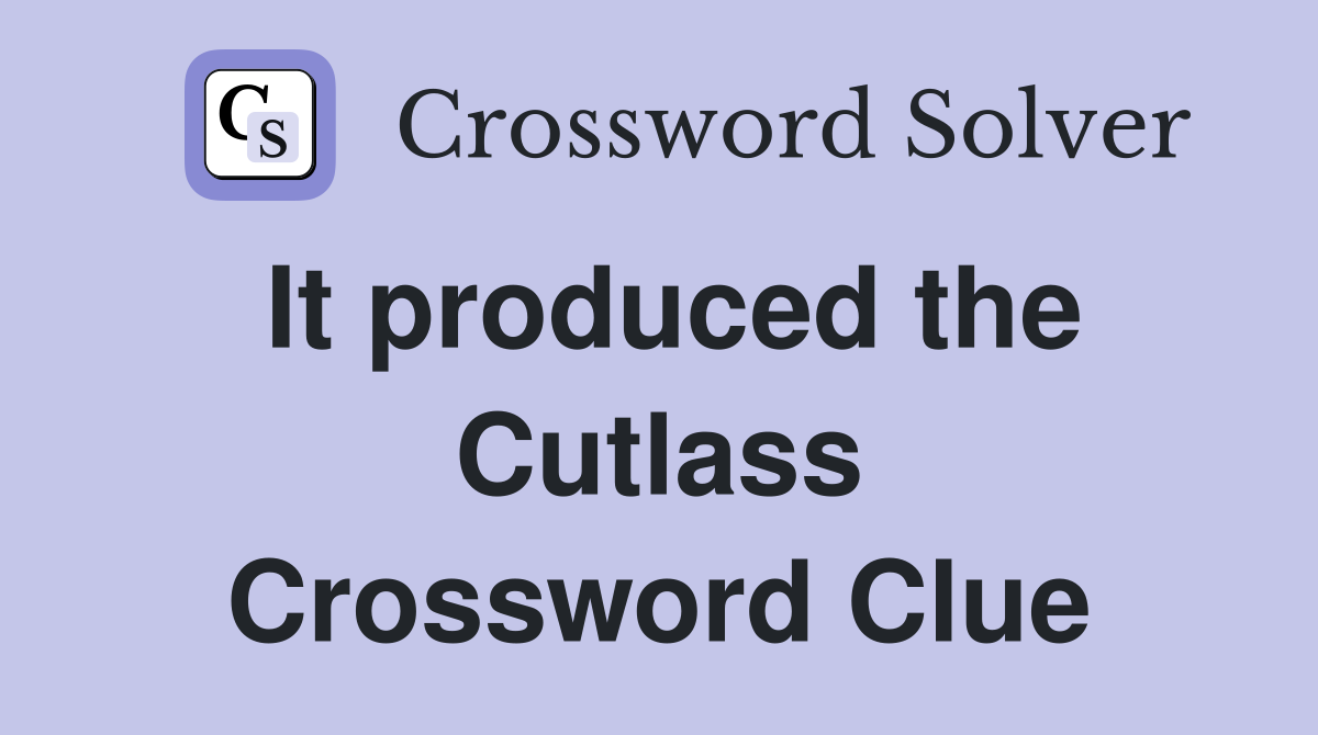 It produced the Cutlass Crossword Clue