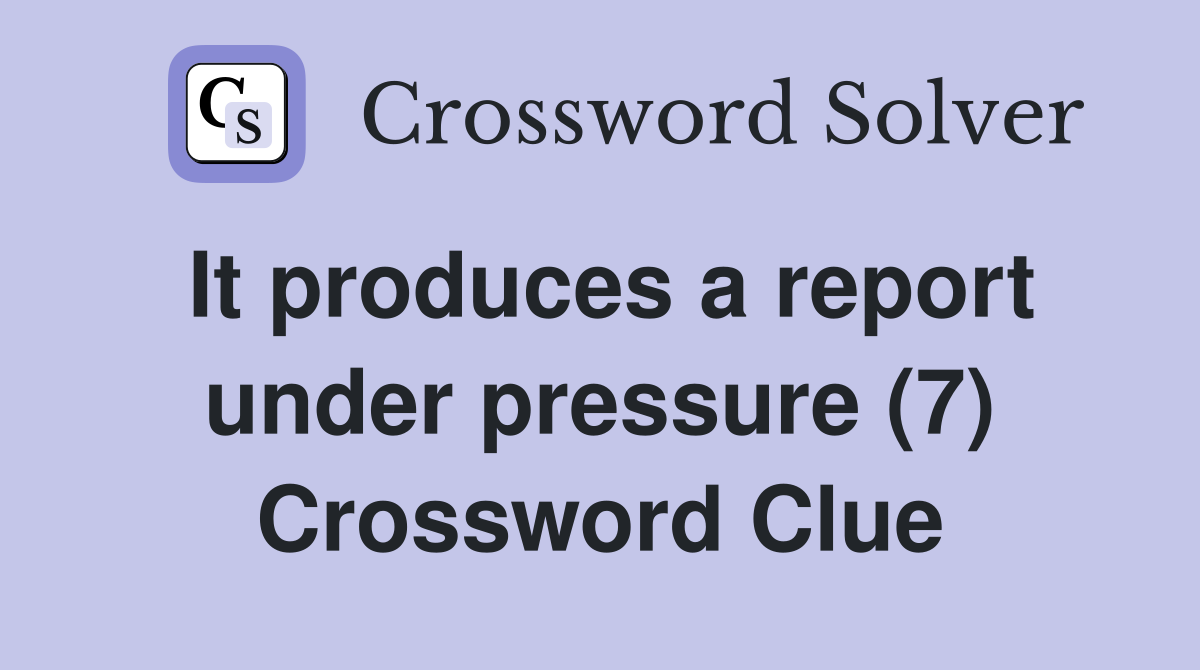 It produces a report under pressure (7) Crossword Clue