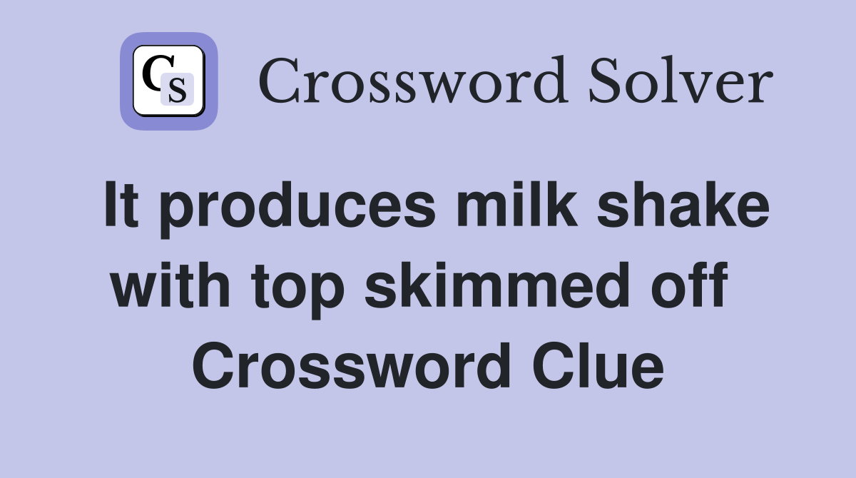 It produces milk shake with top skimmed off  Crossword Clue