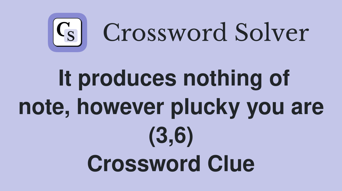 It produces nothing of note, however plucky you are (3,6) Crossword Clue