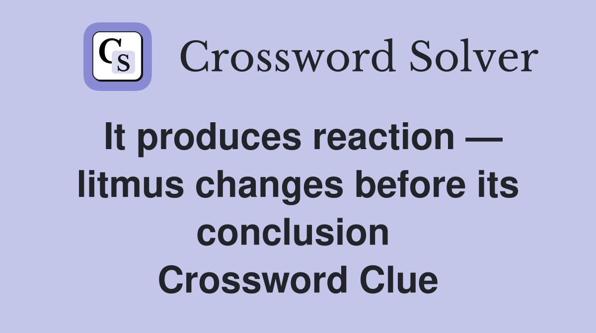 It produces reaction — litmus changes before its conclusion  Crossword Clue