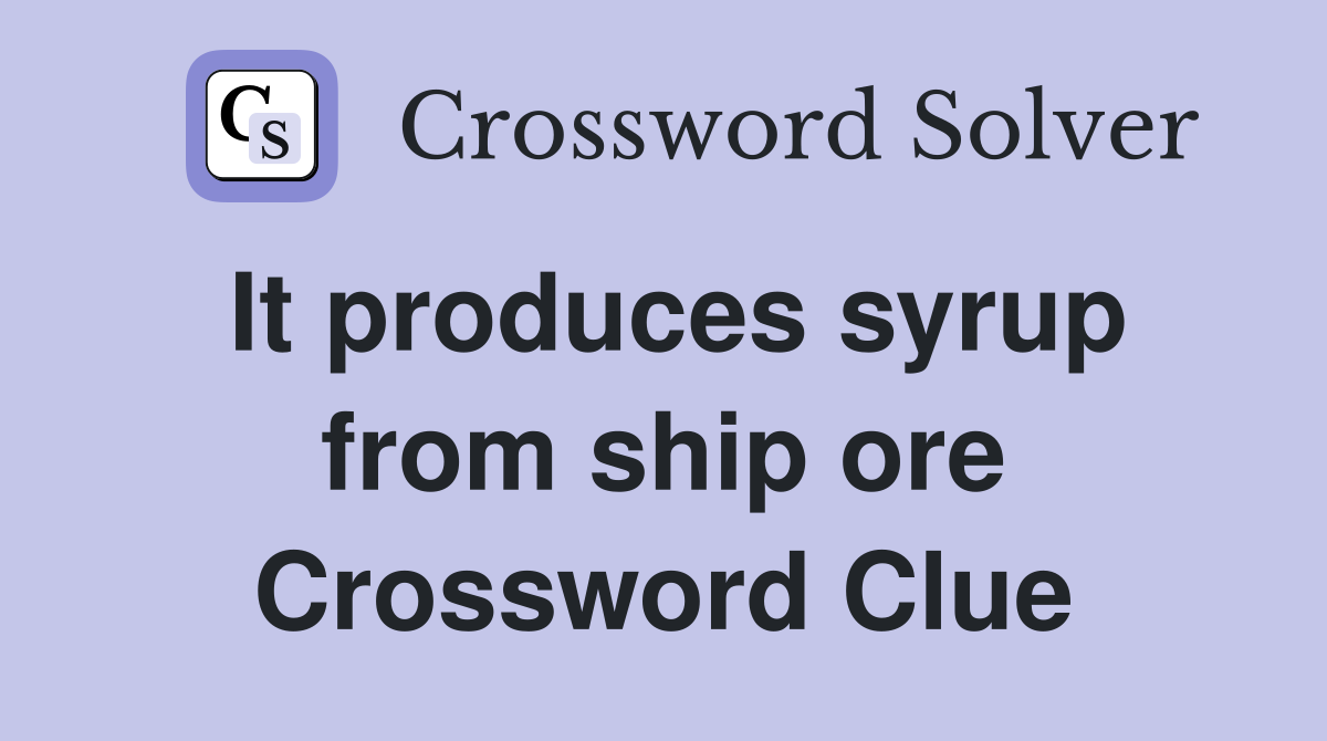 It produces syrup from ship ore Crossword Clue