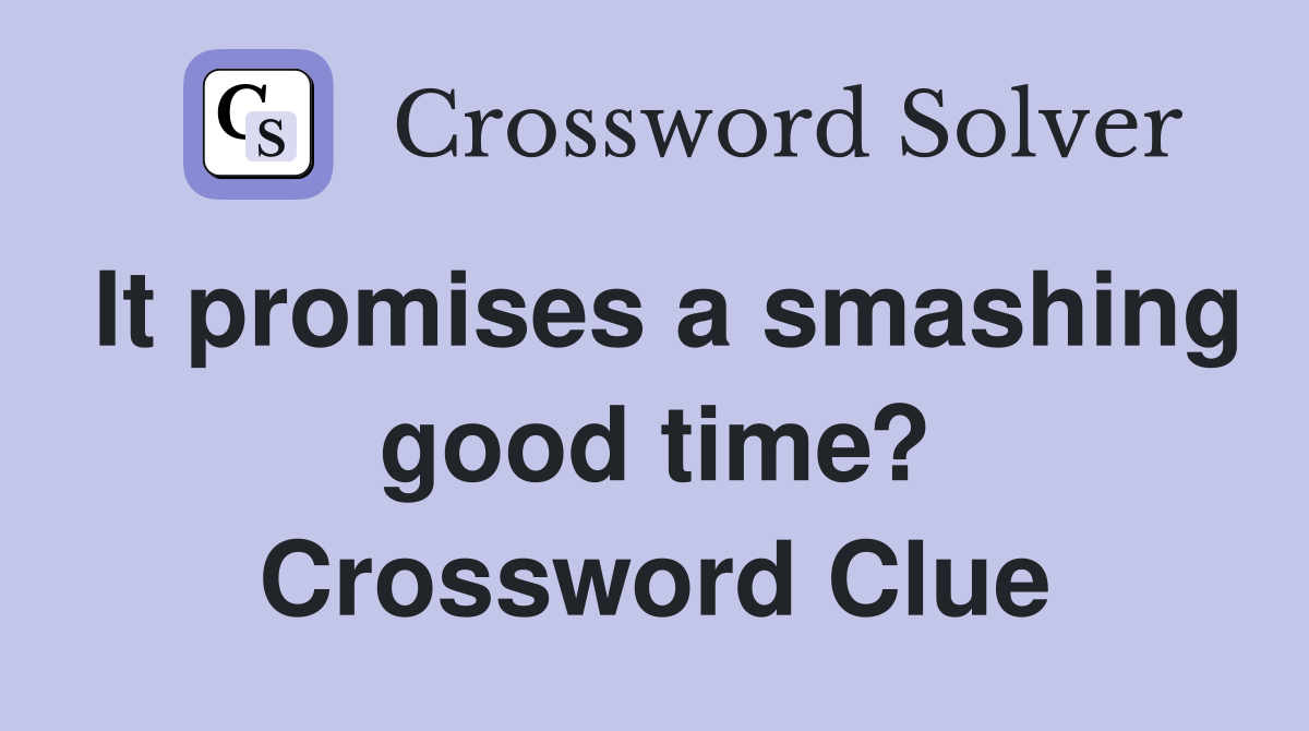 It promises a smashing good time? Crossword Clue