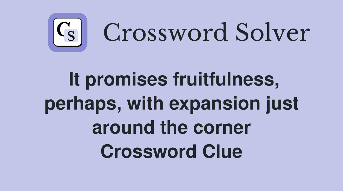 It promises fruitfulness, perhaps, with expansion just around the corner Crossword Clue