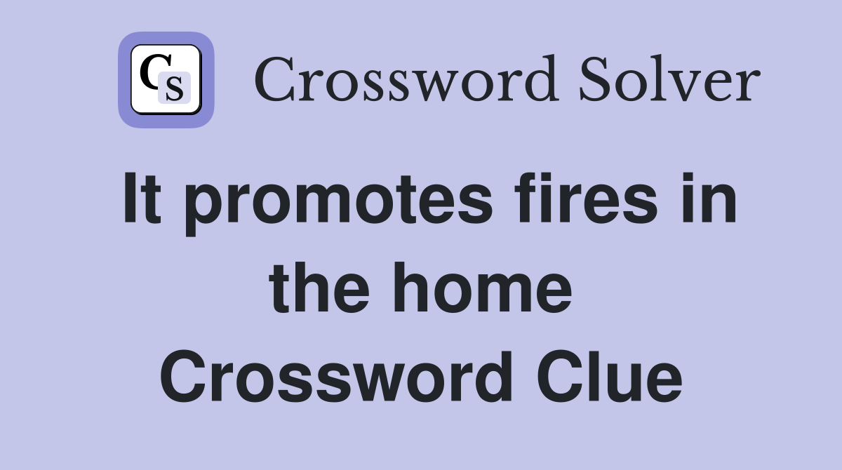 It promotes fires in the home Crossword Clue