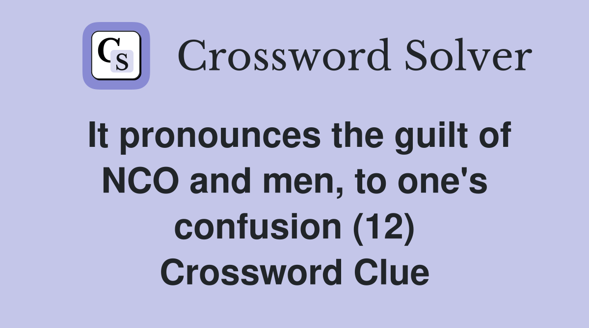 It pronounces the guilt of NCO and men, to one's confusion (12) Crossword Clue