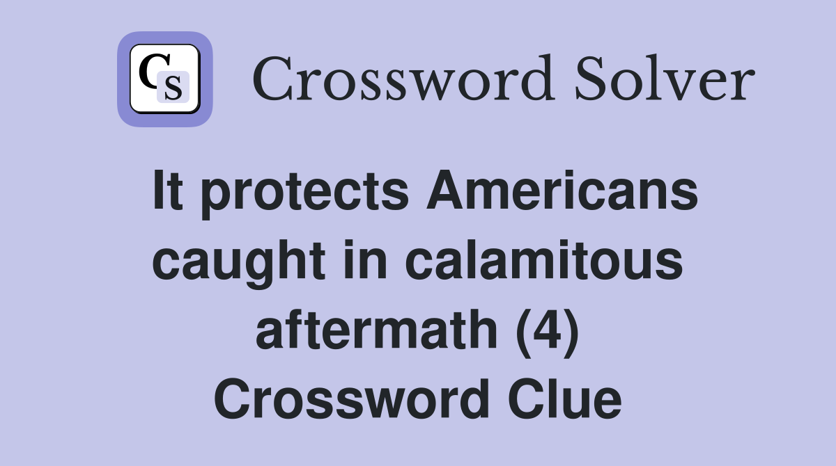 It protects Americans caught in calamitous aftermath (4) Crossword Clue