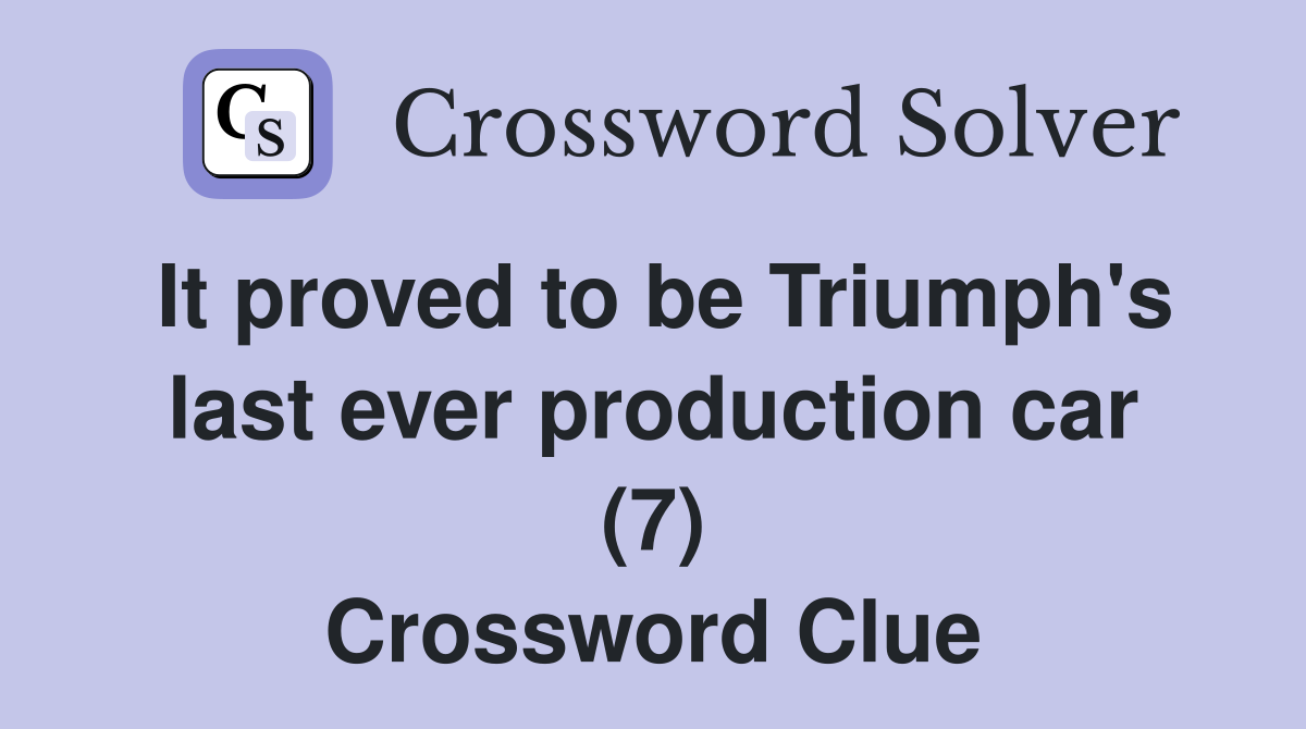 It proved to be Triumph's last ever production car (7) Crossword Clue