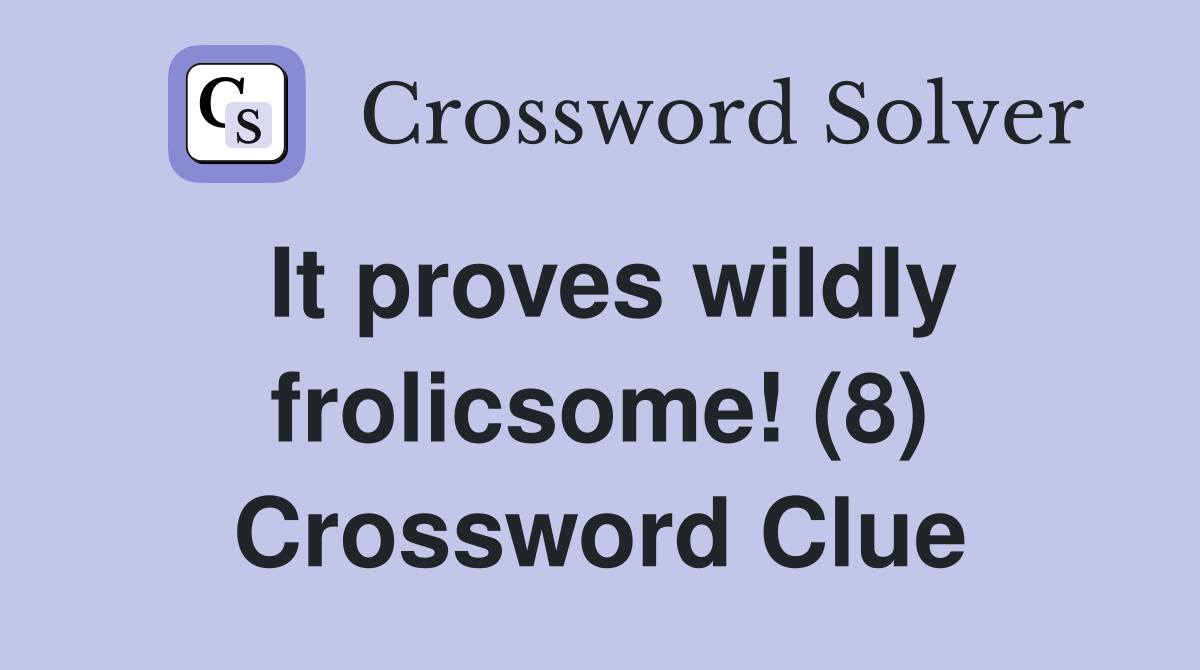 It proves wildly frolicsome! (8) Crossword Clue
