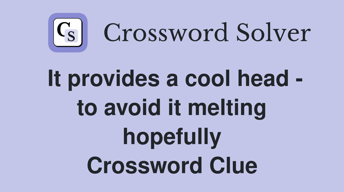 It provides a cool head - to avoid it melting hopefully Crossword Clue