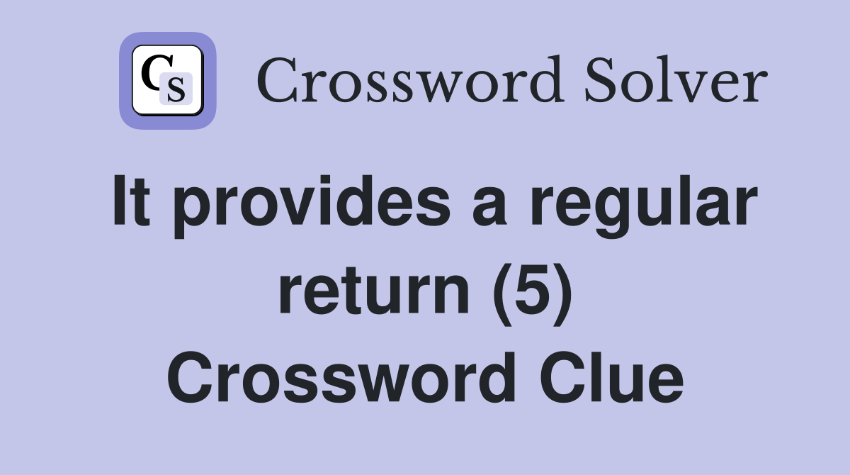 It provides a regular return (5) Crossword Clue