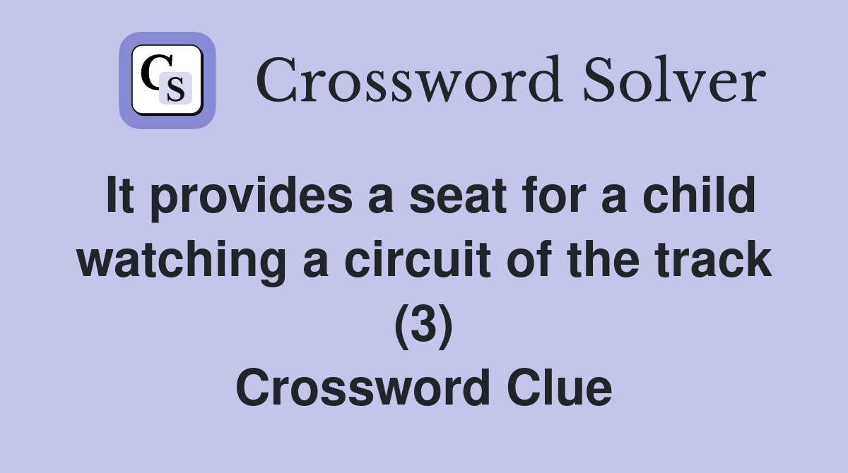 It provides a seat for a child watching a circuit of the track (3) Crossword Clue