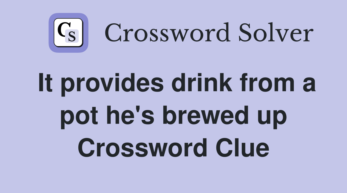 It provides drink from a pot he's brewed up Crossword Clue