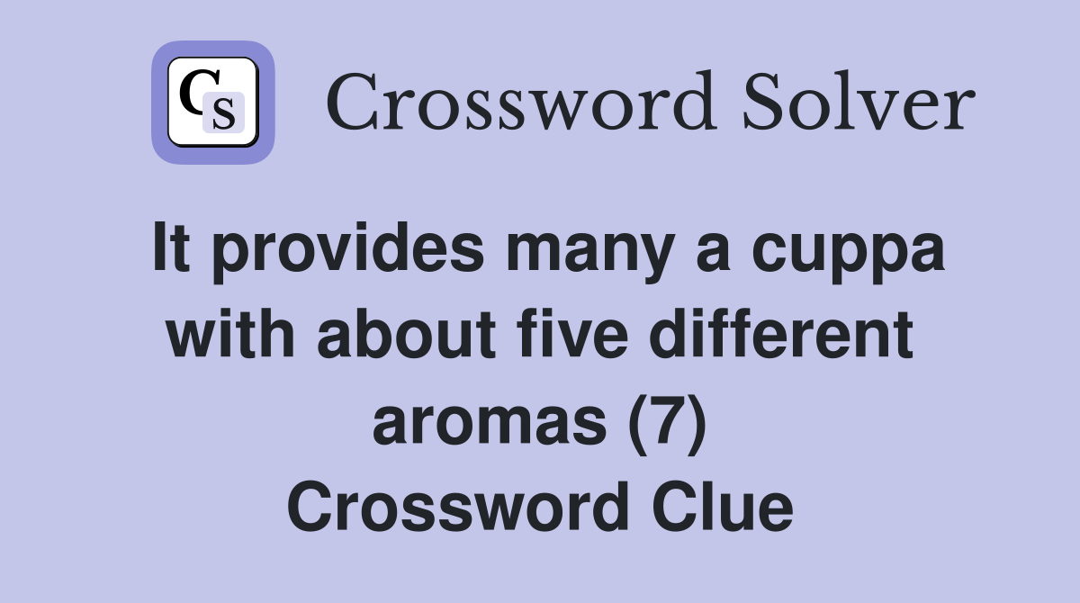 It provides many a cuppa with about five different aromas (7) Crossword Clue